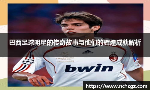 巴西足球明星的传奇故事与他们的辉煌成就解析