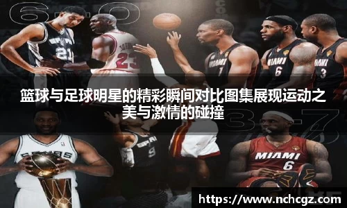 篮球与足球明星的精彩瞬间对比图集展现运动之美与激情的碰撞