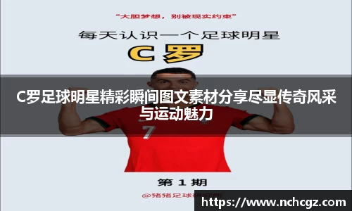 C罗足球明星精彩瞬间图文素材分享尽显传奇风采与运动魅力