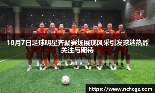 10月7日足球明星齐聚赛场展现风采引发球迷热烈关注与期待