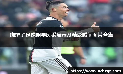绑辫子足球明星风采展示及精彩瞬间图片合集