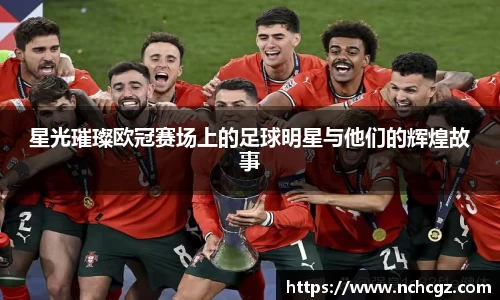 星光璀璨欧冠赛场上的足球明星与他们的辉煌故事
