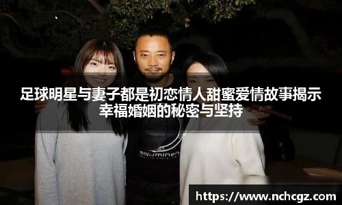 足球明星与妻子都是初恋情人甜蜜爱情故事揭示幸福婚姻的秘密与坚持