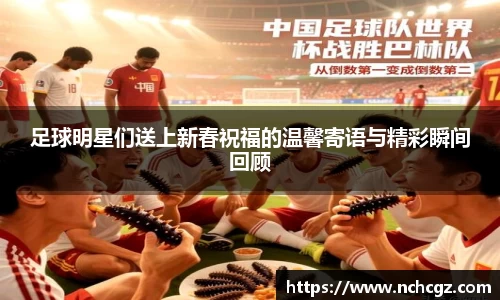 足球明星们送上新春祝福的温馨寄语与精彩瞬间回顾