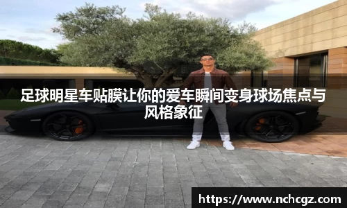 足球明星车贴膜让你的爱车瞬间变身球场焦点与风格象征